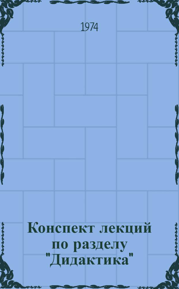 Конспект лекций по разделу "Дидактика" : Для II-III курса : Сборник : Ч. 1-