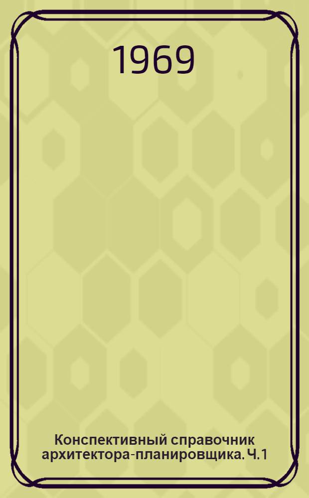 Конспективный справочник архитектора-планировщика. Ч. 1 : Генеральные планы городов