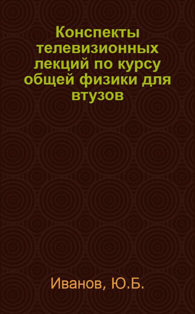 Конспекты телевизионных лекций по курсу общей физики для втузов : Вып. 1-. Раздел "Электричество и магнетизм"
