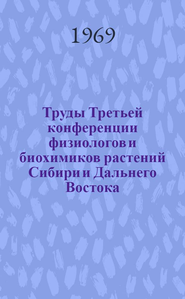 Труды Третьей конференции физиологов и биохимиков растений Сибири и Дальнего Востока : Ч. 1-. Ч. 1 : Физиология и биохимия сорта