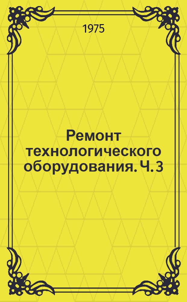 Ремонт технологического оборудования. Ч. 3