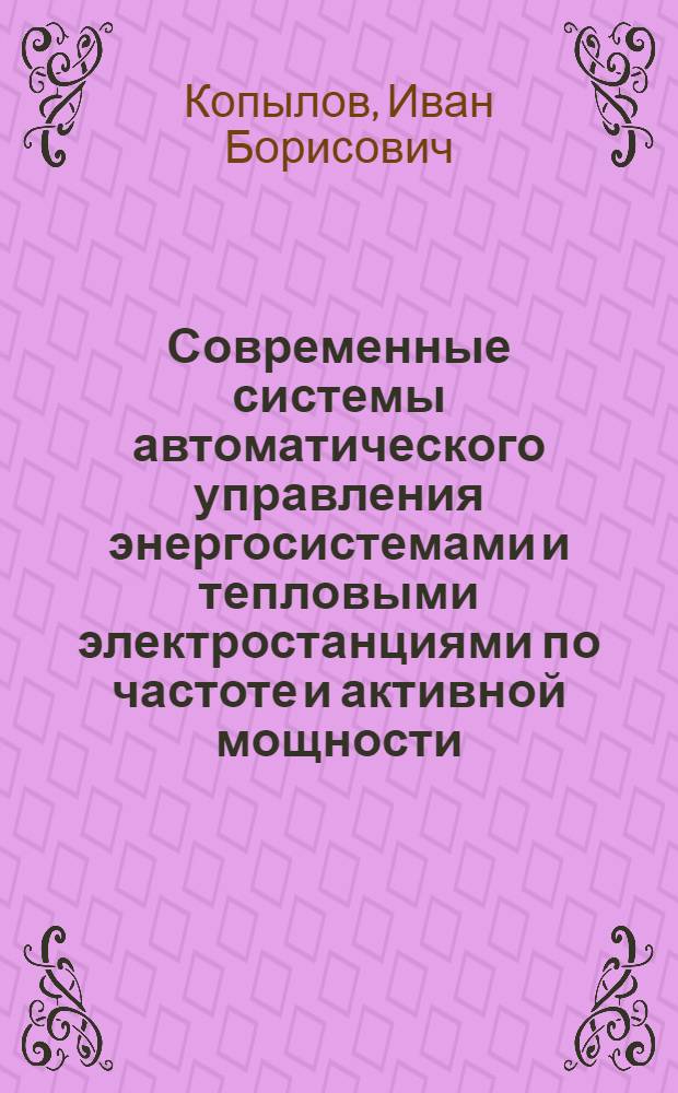 Современные системы автоматического управления энергосистемами и тепловыми электростанциями по частоте и активной мощности : Лекции для слушателей специальностей 0301 "Электр. станции", 0302 "Электр. сети и системы", 0637 "Автоматизация выработки и распределения электроэнергии"