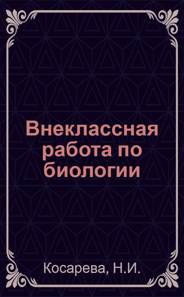 Внеклассная работа по биологии : (В помощь учителям биологии и студентам) : Ч. 1-