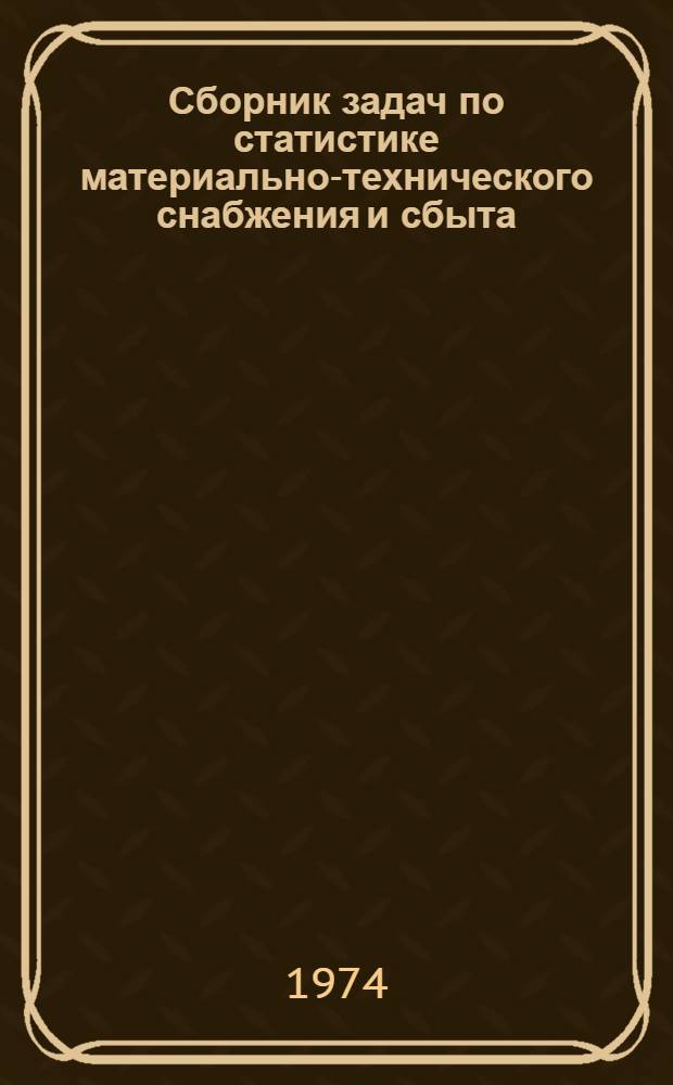 Сборник задач по статистике материально-технического снабжения и сбыта : Для вузов по специальности "Экономика и планирование мат.-техн. снабжения
