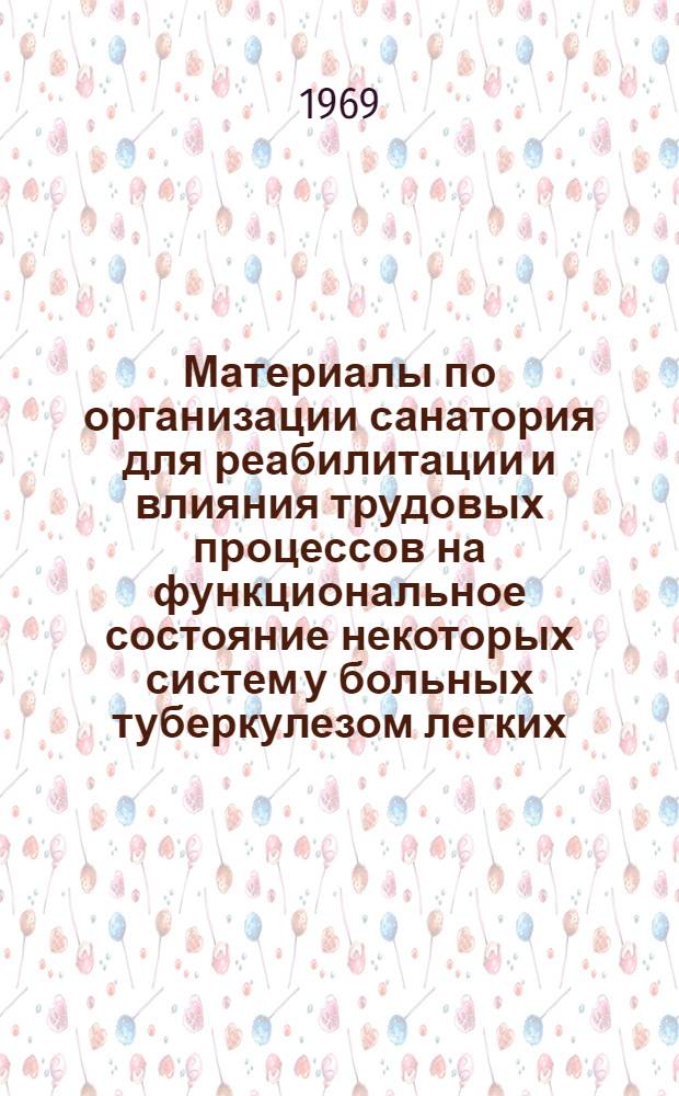 Материалы по организации санатория для реабилитации и влияния трудовых процессов на функциональное состояние некоторых систем у больных туберкулезом легких : Автореф. дисс. на соискание учен. степени д-ра мед. наук : (776)