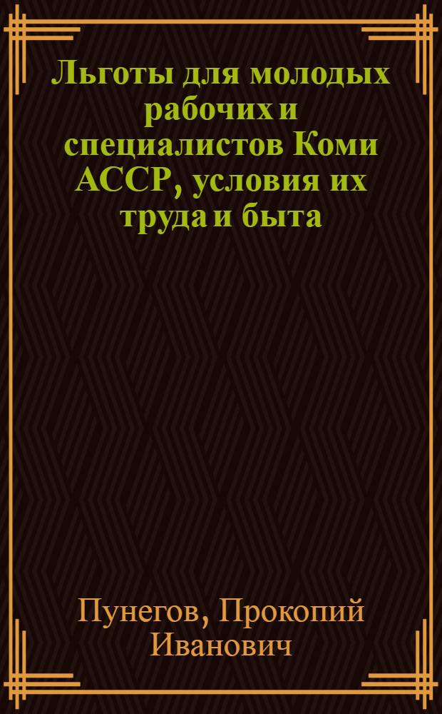 Льготы для молодых рабочих и специалистов Коми АССР, условия их труда и быта : Памятка для выпускников школ. профтехучилищ, техникумов и вузов