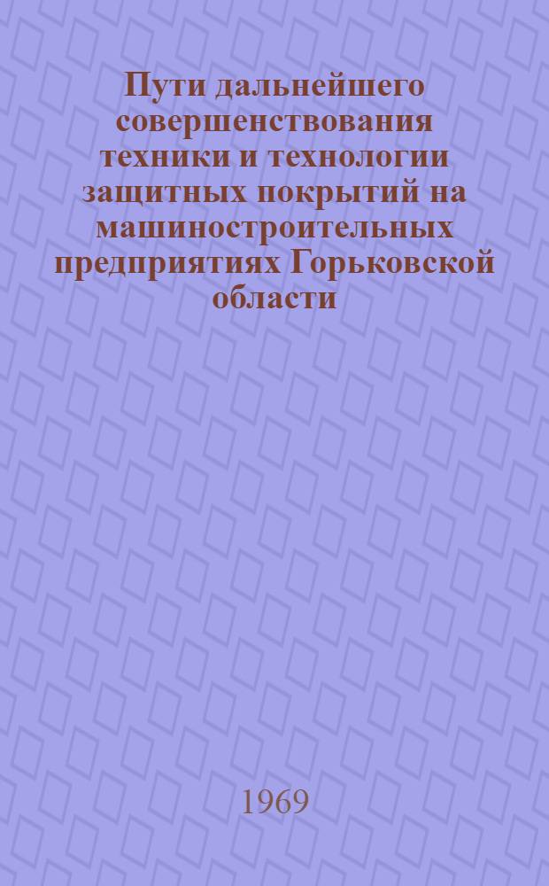 Пути дальнейшего совершенствования техники и технологии защитных покрытий на машиностроительных предприятиях Горьковской области : Тезисы докладов совещания. 10-11 апр