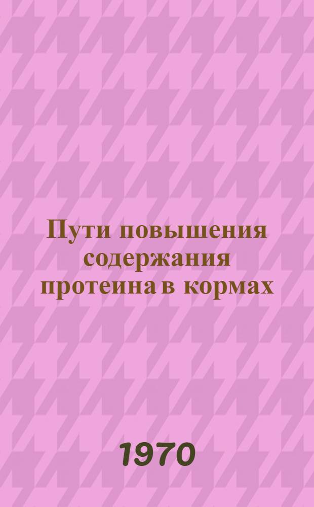 Пути повышения содержания протеина в кормах : Тезисы докладов Конференции молодых ученых. (2-4 марта 1970 г.)