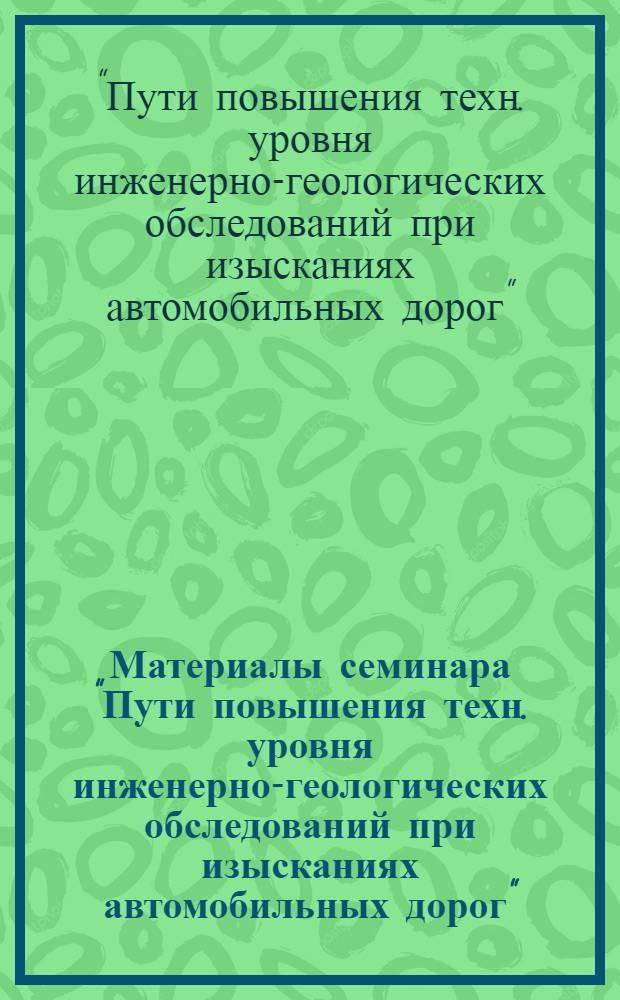 Материалы семинара "Пути повышения техн. уровня инженерно-геологических обследований при изысканиях автомобильных дорог". [28 сентября - 1 октября 1971 года]
