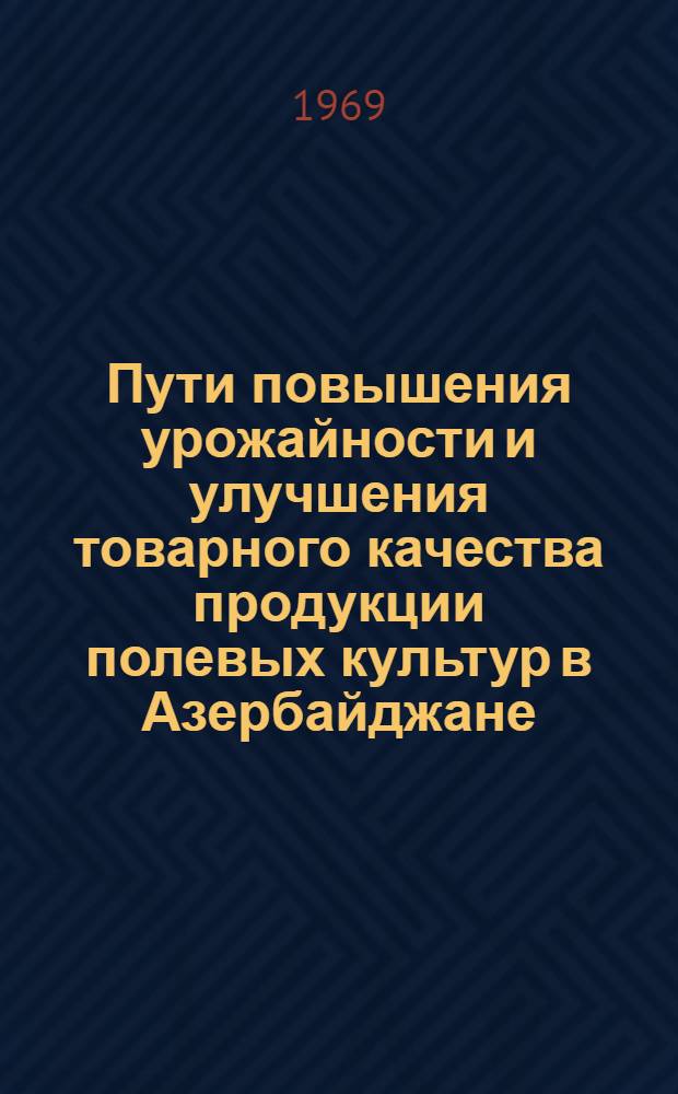 Пути повышения урожайности и улучшения товарного качества продукции полевых культур в Азербайджане : Тезисы докладов Науч. конференции молодых ученых АзНИИ земледелия по обобщению результатов науч.-исслед. и опыт. работ. 1 дек. 1969 г.