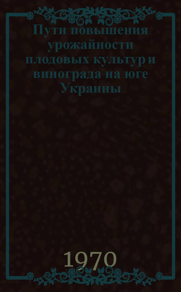 Пути повышения урожайности плодовых культур и винограда на юге Украины : Сборник статей