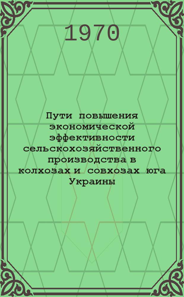 Пути повышения экономической эффективности сельскохозяйственного производства в колхозах и совхозах юга Украины : Сборник статей