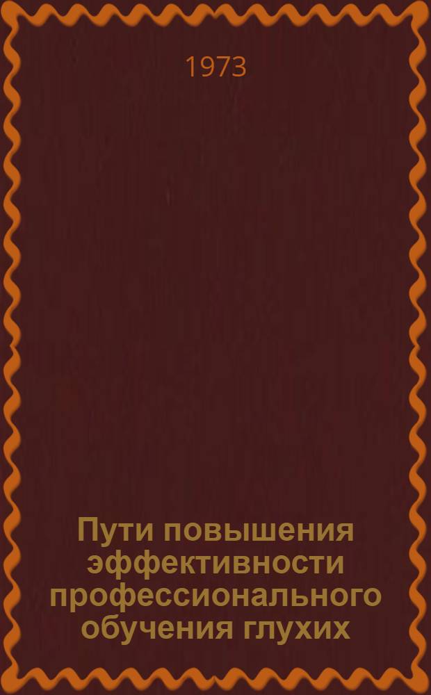 Пути повышения эффективности профессионального обучения глухих : Метод. разраб. : Сборник
