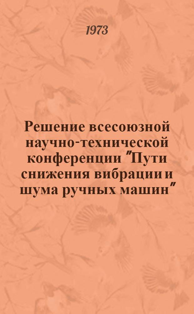 Решение всесоюзной научно-технической конференции "Пути снижения вибрации и шума ручных машин". г. Даугавпилс, 19-21 сентября 1973 г.