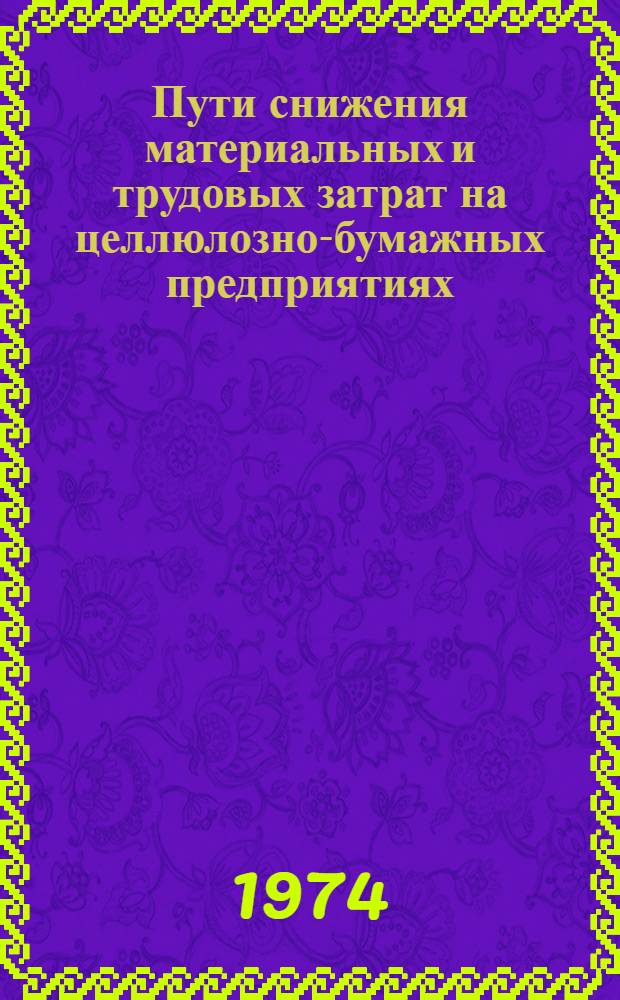 Пути снижения материальных и трудовых затрат на целлюлозно-бумажных предприятиях : Материалы к семинару. 22-24 апр. 1974 г