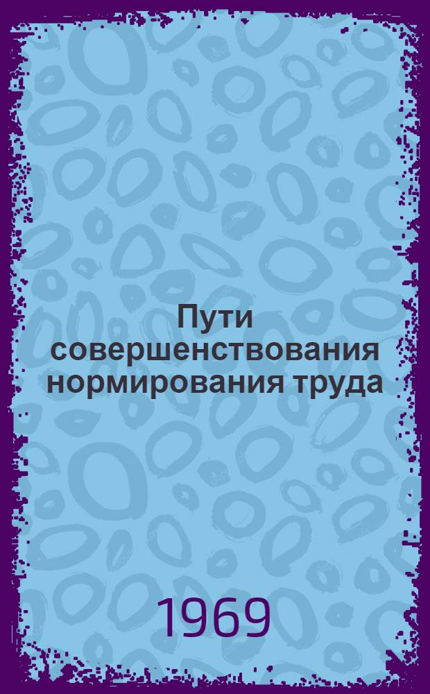 Пути совершенствования нормирования труда : (Из опыта работы предприятий машиностроения) : Сборник статей