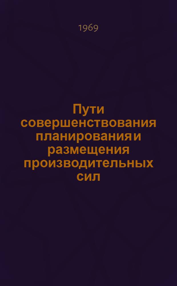 Пути совершенствования планирования и размещения производительных сил : Сборник статей