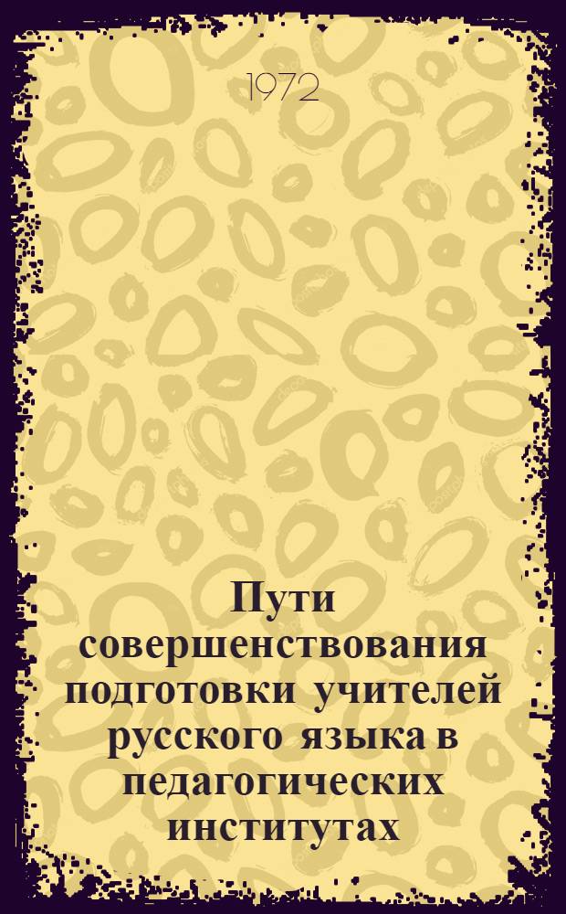 Пути совершенствования подготовки учителей русского языка в педагогических институтах : Материалы Всесоюз. совещ. заведующих кафедрами рус. яз
