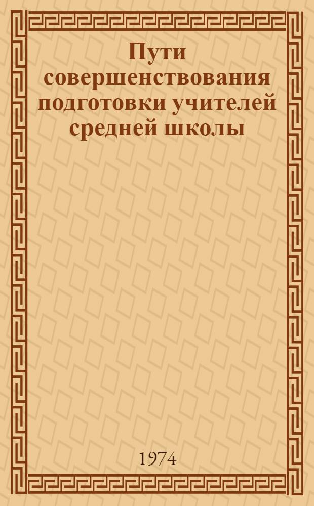 Пути совершенствования подготовки учителей средней школы : Сборник науч. работ