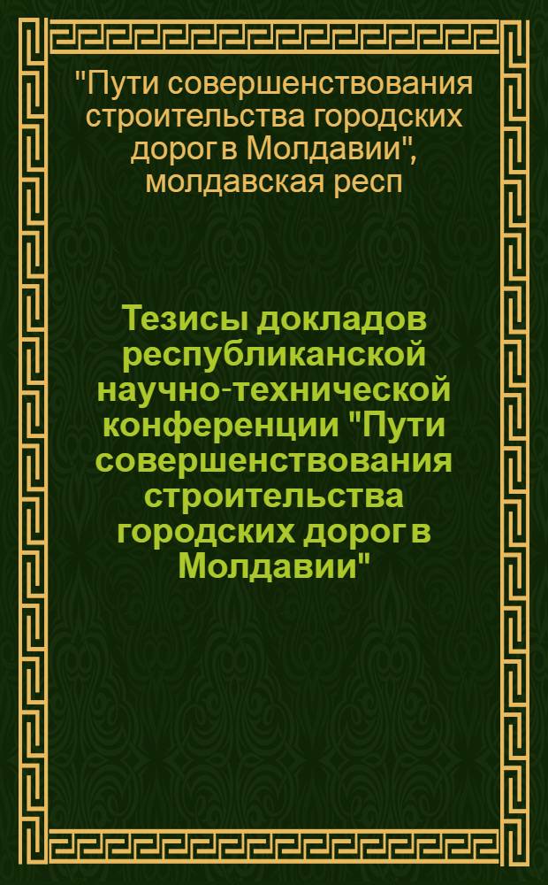 Тезисы докладов республиканской научно-технической конференции "Пути совершенствования строительства городских дорог в Молдавии". (Июль 1974)