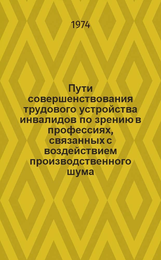 Пути совершенствования трудового устройства инвалидов по зрению в профессиях, связанных с воздействием производственного шума : (Метод. рекомендации)