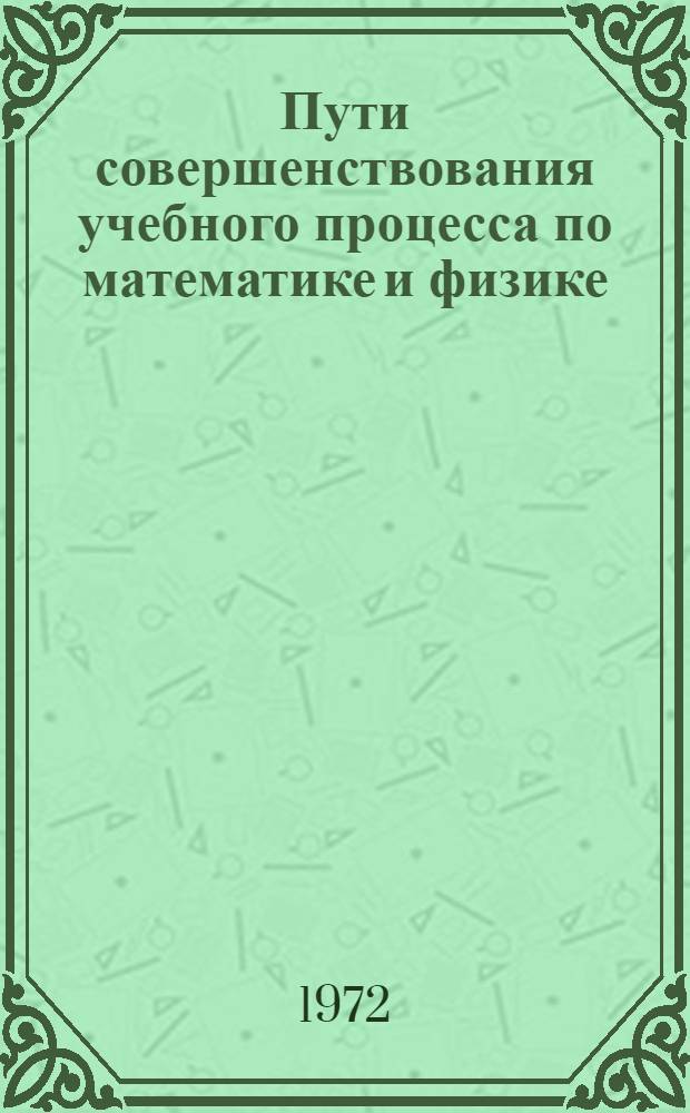 Пути совершенствования учебного процесса по математике и физике : Пособие в помощь учителю : Сборник статей
