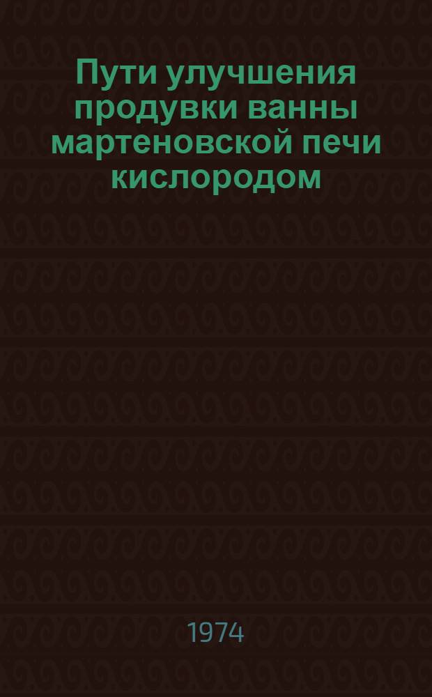 Пути улучшения продувки ванны мартеновской печи кислородом : Материалы семинара. Киев, сент. 1971 г