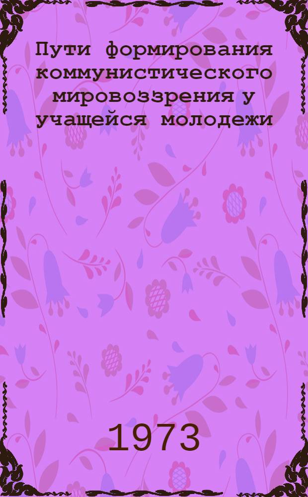 Пути формирования коммунистического мировоззрения у учащейся молодежи : Сборник статей