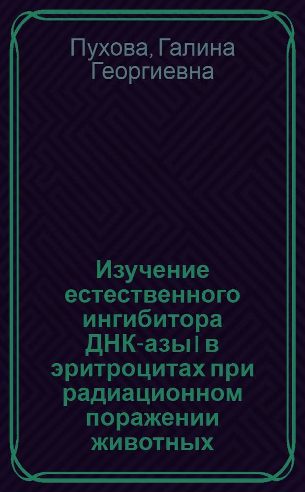 Изучение естественного ингибитора ДНК-азы I в эритроцитах при радиационном поражении животных : Автореф. дис. на соиск. учен. степени канд. мед. наук : (03.00.01)