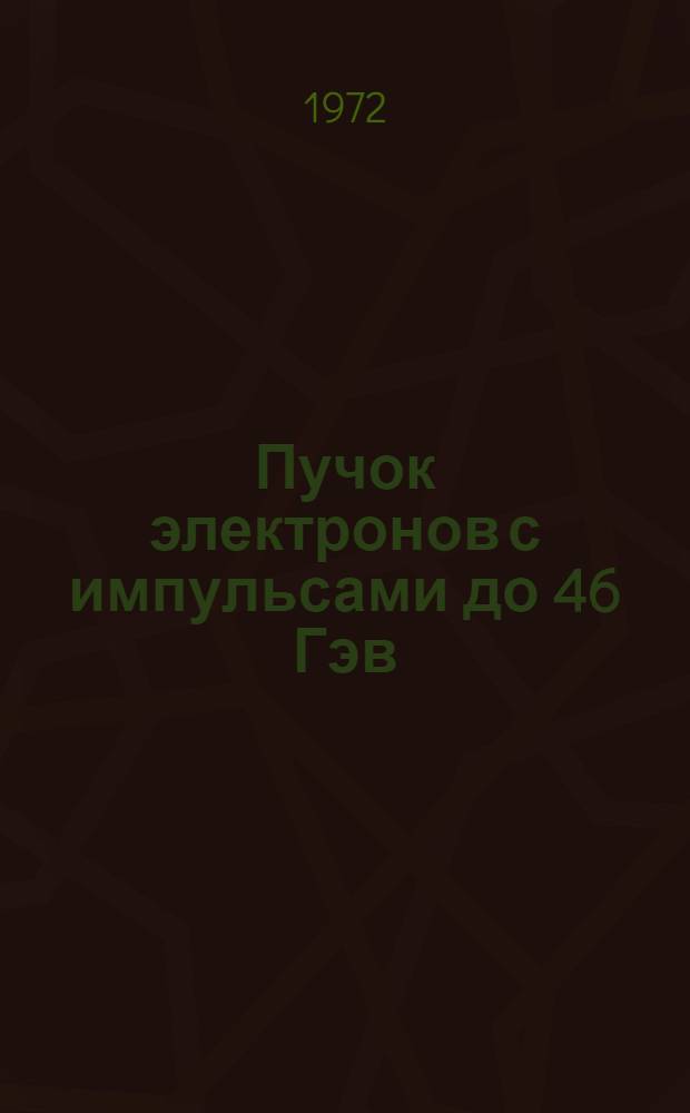 Пучок электронов с импульсами до 46 Гэв/с на серпуховском ускорителе