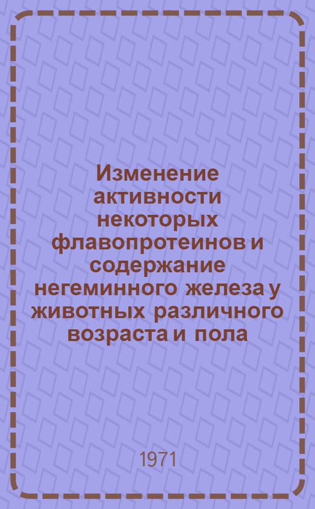 Изменение активности некоторых флавопротеинов и содержание негеминного железа у животных различного возраста и пола : Автореф. дисс. на соискание учен. степени канд. мед. наук : (093)