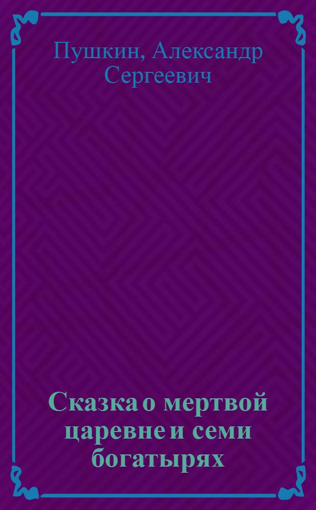 Сказка о мертвой царевне и семи богатырях : Для мл. школьного возраста
