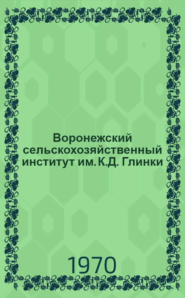 Воронежский сельскохозяйственный институт им. К.Д. Глинки : Ист. очерк