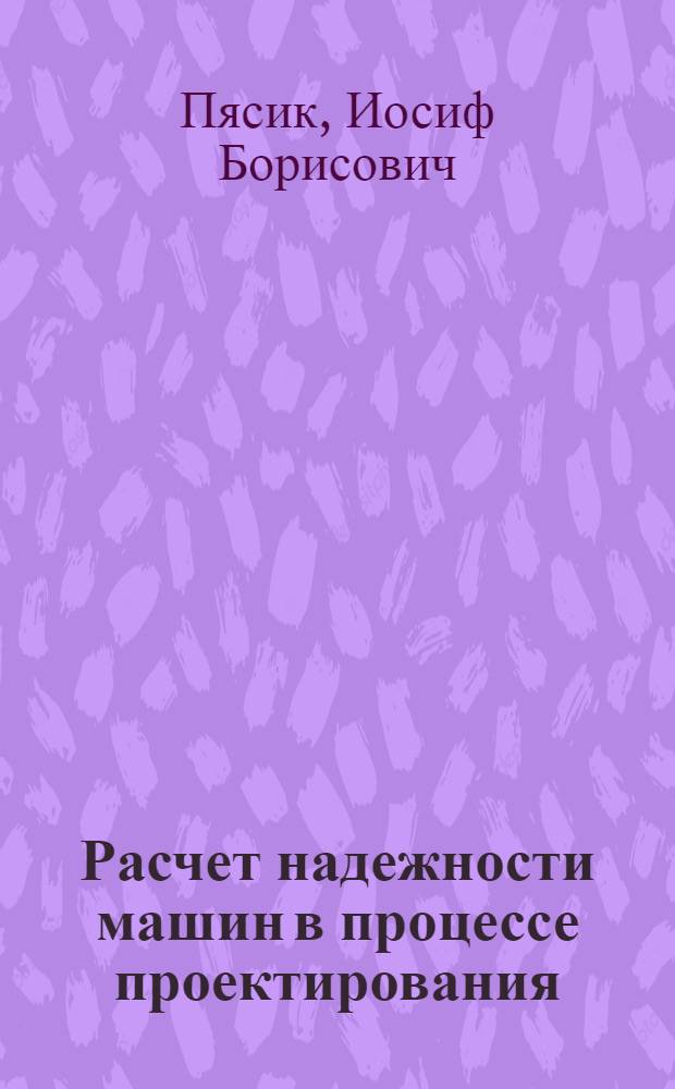 Расчет надежности машин в процессе проектирования : (Примеры расчетов и новая методика ускор. испытаний)