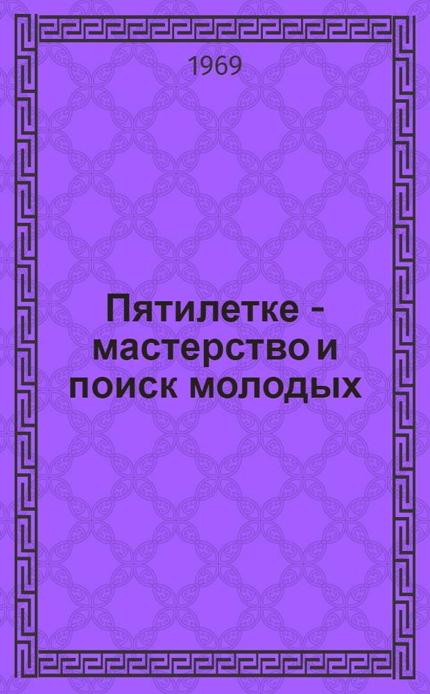 Пятилетке - мастерство и поиск молодых : Реферативный сборник