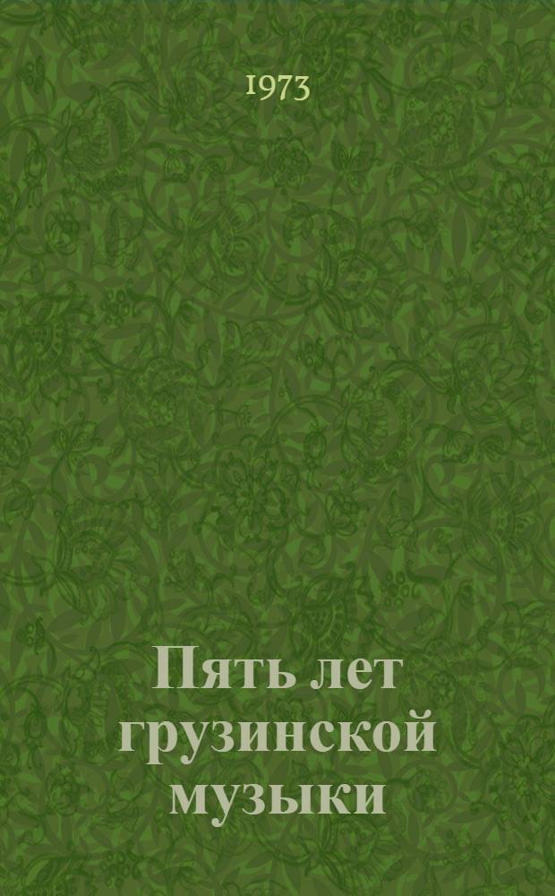 Пять лет грузинской музыки (1968-1973) : Факты. События. Материалы