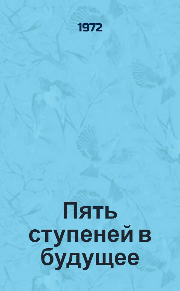 Пять ступеней в будущее : О развитии сельск. хоз-ва Рос. Федерации в девятой пятилетке (1971-1975 гг.)