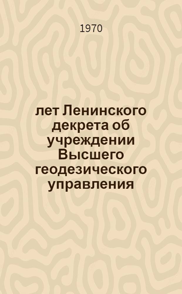 50 лет Ленинского декрета об учреждении Высшего геодезического управления : Труды респ. юбилейной науч.-техн. конференции. (г. Львов, 26 февр. - 1 марта 1969 г.)