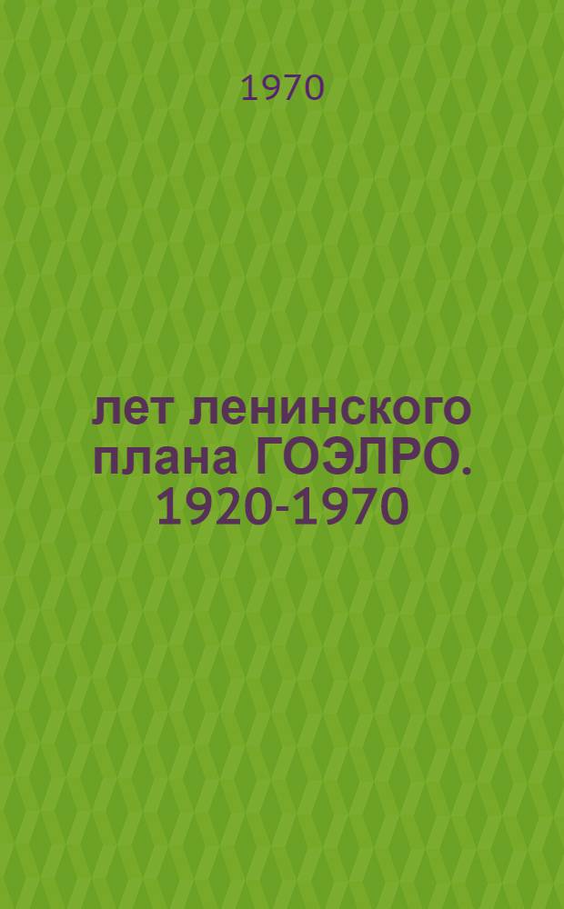 50 лет ленинского плана ГОЭЛРО. [1920-1970] : Сборник материалов