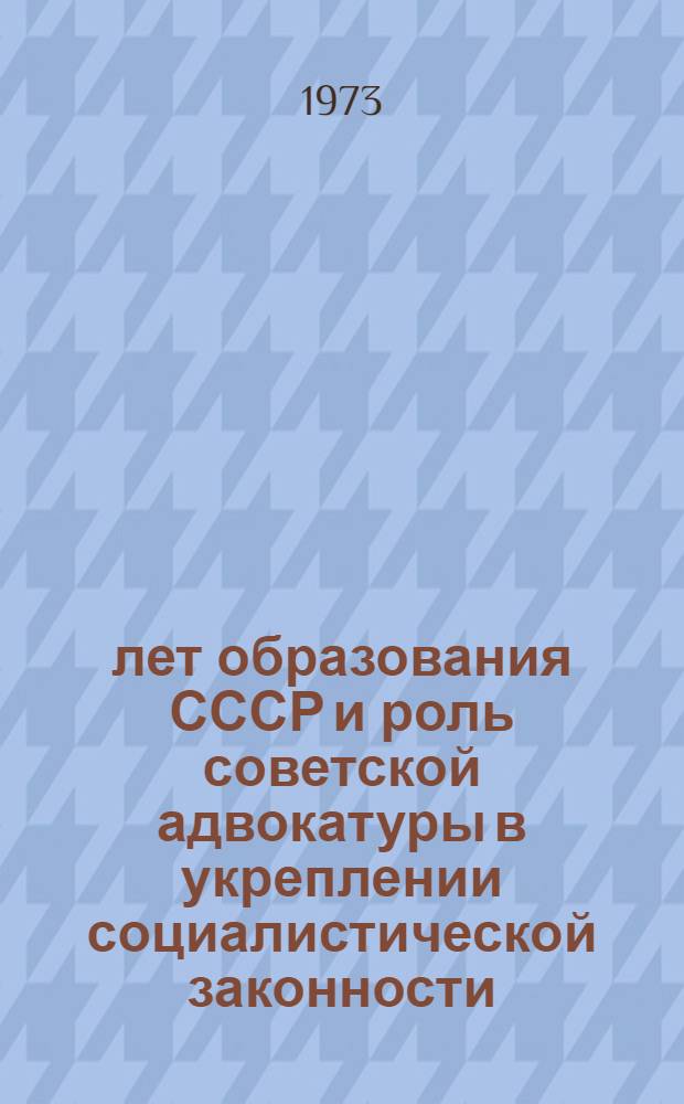 50 лет образования СССР и роль советской адвокатуры в укреплении социалистической законности : Краткие тезисы докл. к науч.-практ. конф. Янв. 1973 г