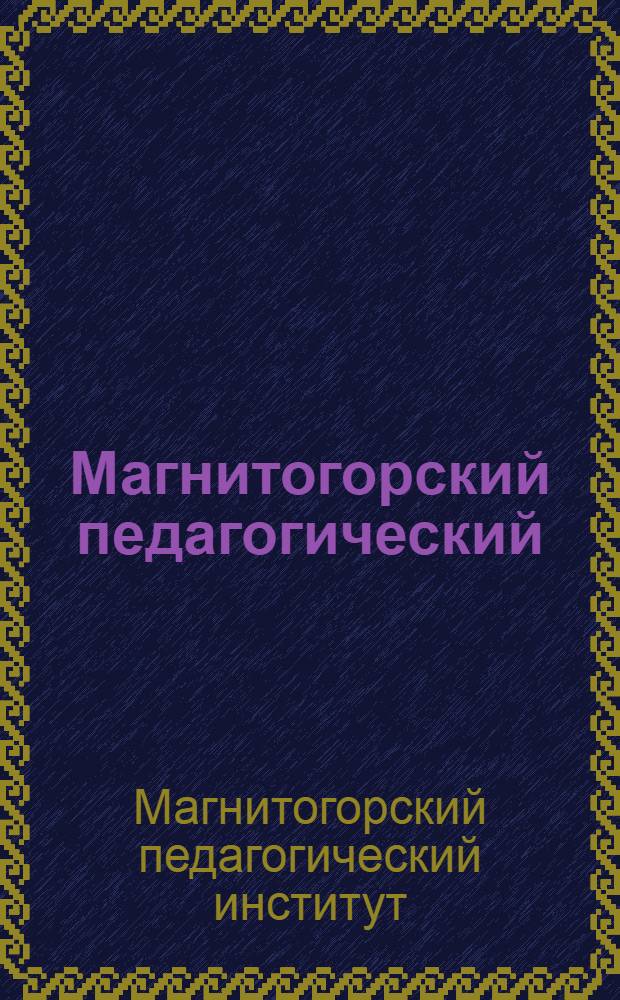 Магнитогорский педагогический : К 40-летию ин-та