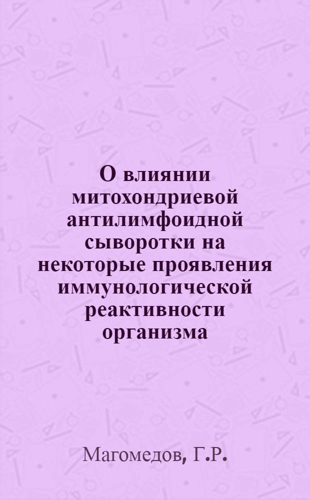 О влиянии митохондриевой антилимфоидной сыворотки на некоторые проявления иммунологической реактивности организма : Автореф. дис. на соискание учен. степени канд. мед. наук : (765)