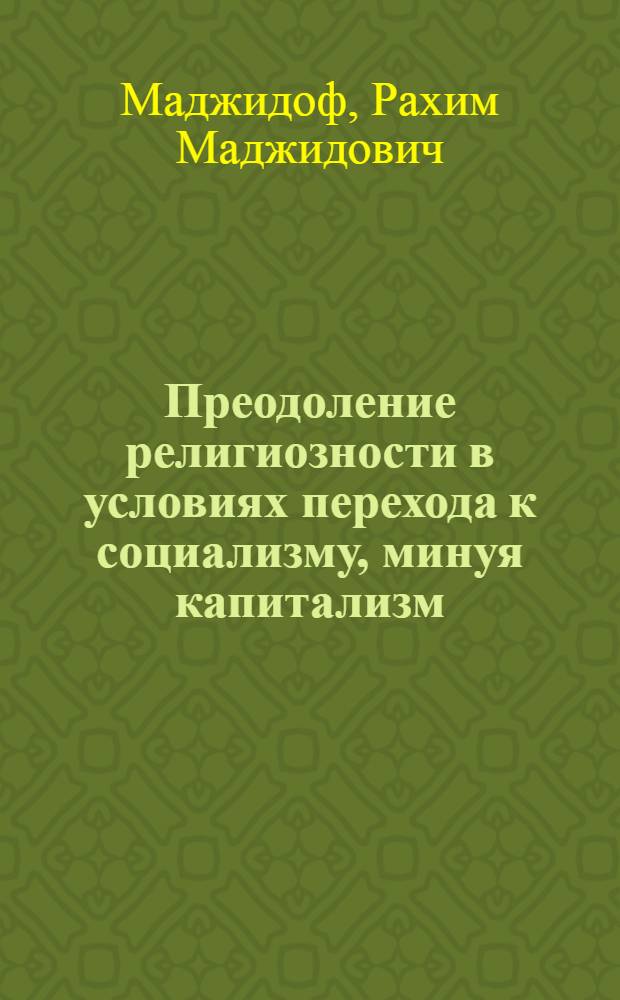 Преодоление религиозности в условиях перехода к социализму, минуя капитализм : (На материалах Таджикистана)