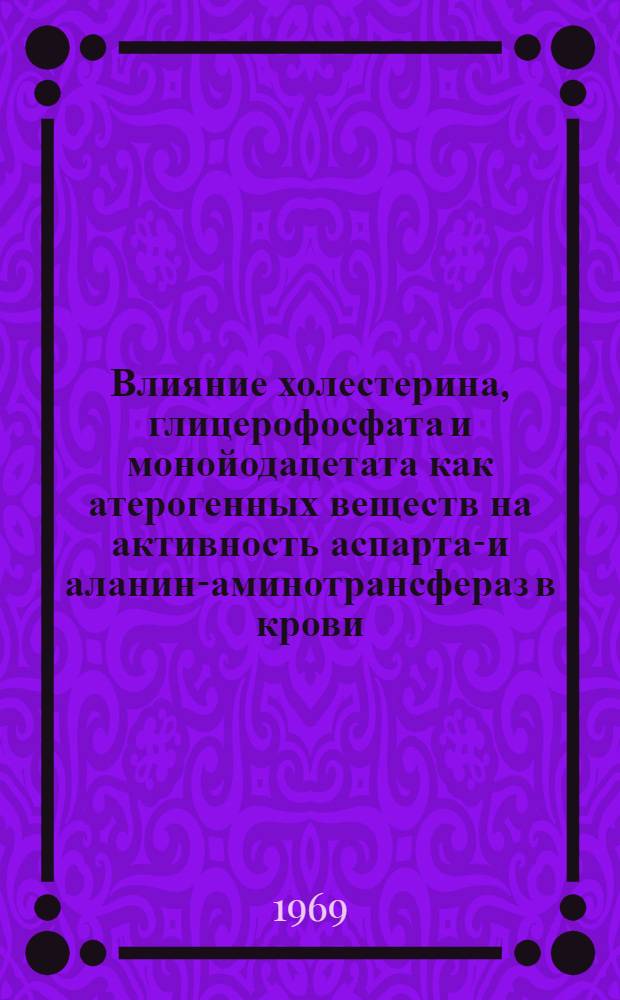 Влияние холестерина, глицерофосфата и монойодацетата как атерогенных веществ на активность аспартат- и аланин-аминотрансфераз в крови, тканях и митохондриях печени : Автореф. дис. на соискание учен. степени канд. мед. наук : (03.093)