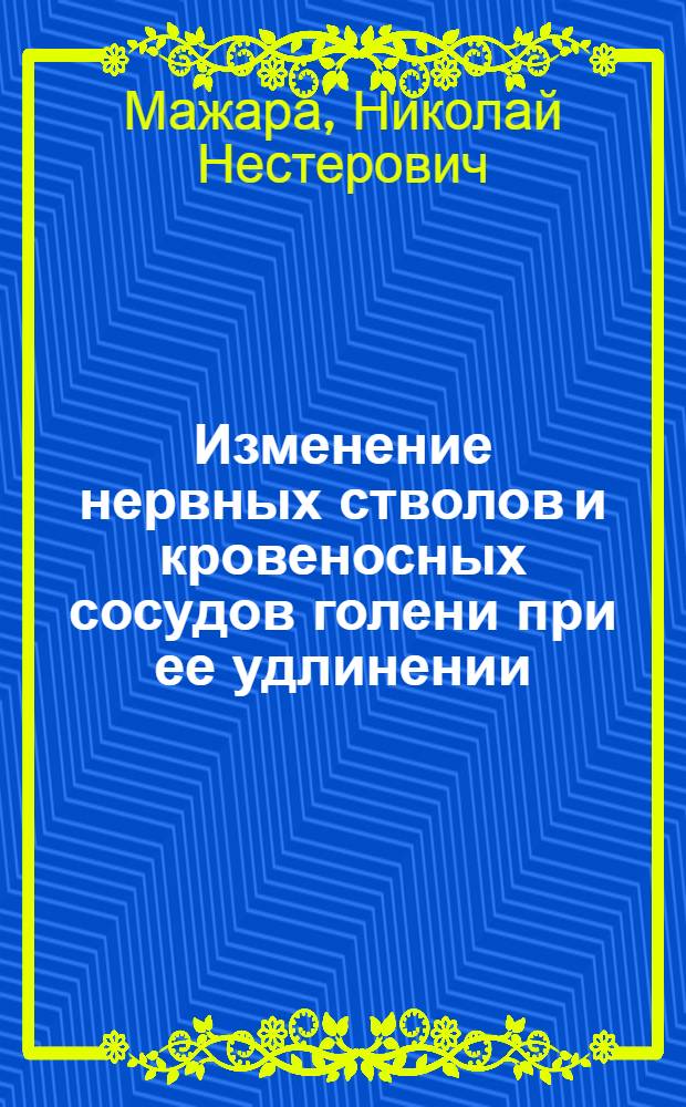 Изменение нервных стволов и кровеносных сосудов голени при ее удлинении : (Эксперим.-морфол. исследование) : Автореф. дис. на соиск. учен. степени канд. мед. наук : (14.00.22)