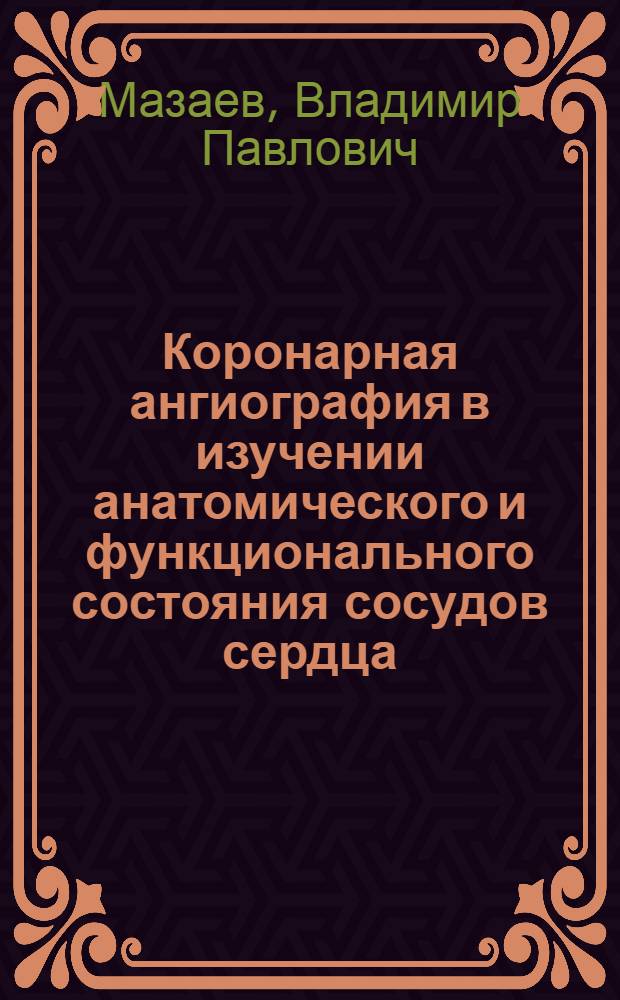 Коронарная ангиография в изучении анатомического и функционального состояния сосудов сердца : Автореф. дис. на соискание учен. степени канд. мед. наук
