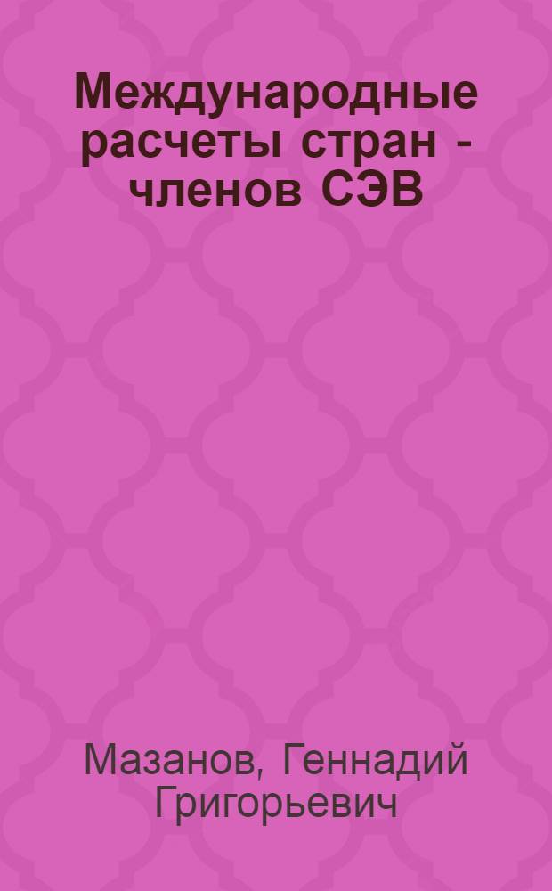 Международные расчеты стран - членов СЭВ : (Вопросы развития и совершенствования)