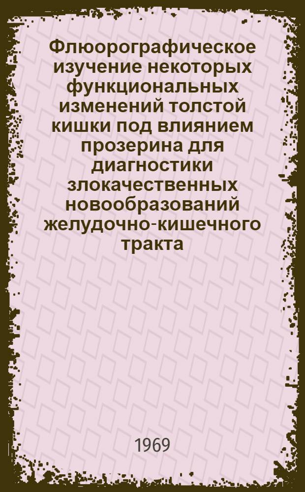 Флюорографическое изучение некоторых функциональных изменений толстой кишки под влиянием прозерина для диагностики злокачественных новообразований желудочно-кишечного тракта : Автореф. дис. на соискание учен. степени канд. мед. наук : (768)