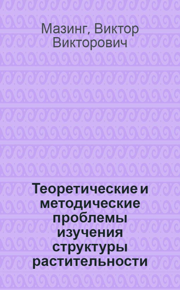 Теоретические и методические проблемы изучения структуры растительности : Доклад на соискание учен. степени д-ра биол. наук : (094)