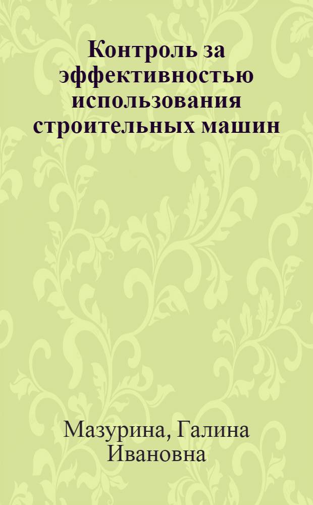 Контроль за эффективностью использования строительных машин : (Практ. пособие)